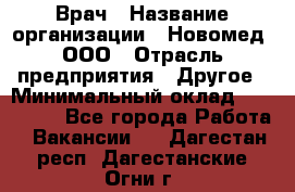 Врач › Название организации ­ Новомед, ООО › Отрасль предприятия ­ Другое › Минимальный оклад ­ 200 000 - Все города Работа » Вакансии   . Дагестан респ.,Дагестанские Огни г.